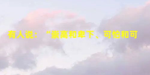 有人说:“崇高和卑下、可怕和可笑、英雄和丑角的奇妙的混合,显示出丰富的人物性格和五光十色的社会画面。”请你分别说说这三组对分别可能指什么? 有人说:“崇高和卑下、可怕和可笑、英雄和丑角的奇妙的混合,显示出丰富的人物性格和五光十色的社会画面。”请你分别说说这三组对分别可能指什么?