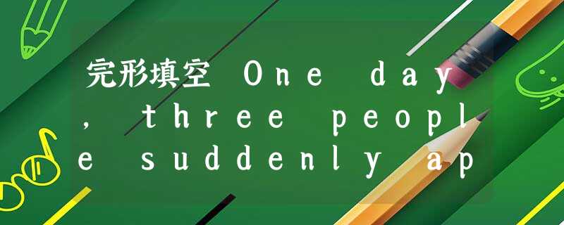 完形填空 One day, three people suddenly appeared in a store, taking food o 完形填空 One day, three people suddenly appeared in a store, taking food o