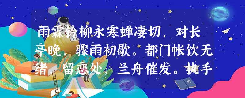 雨霖铃柳永寒蝉凄切,对长亭晚,骤雨初歇。都门帐饮无绪,留恋处,兰舟催发。执手相看泪眼,竟无语凝噎。念去去,千里烟波,暮霭沉沉楚天阔 雨霖铃柳永寒蝉凄切,对长亭晚,骤雨初歇。都门帐饮无绪,留恋处,兰舟催发。执手相看泪眼,竟无语凝噎。念去去,千里烟波,暮霭沉沉楚天阔