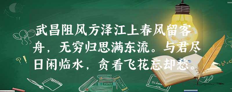 武昌阻风方泽江上春风留客舟,无穷归思满东流。与君尽日闲临水,贪看飞花忘却愁。⑴《武昌阻风》与下面两首诗艺术手法相同,请作 武昌阻风方泽江上春风留客舟,无穷归思满东流。与君尽日闲临水,贪看飞花忘却愁。⑴《武昌阻风》与下面两首诗艺术手法相同,请作