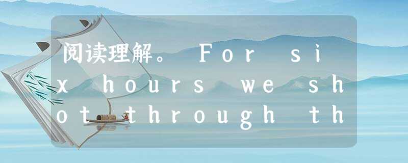 阅读理解。 For six hours we shot through the landscape of the Karoo desert 阅读理解。 For six hours we shot through the landscape of the Karoo desert