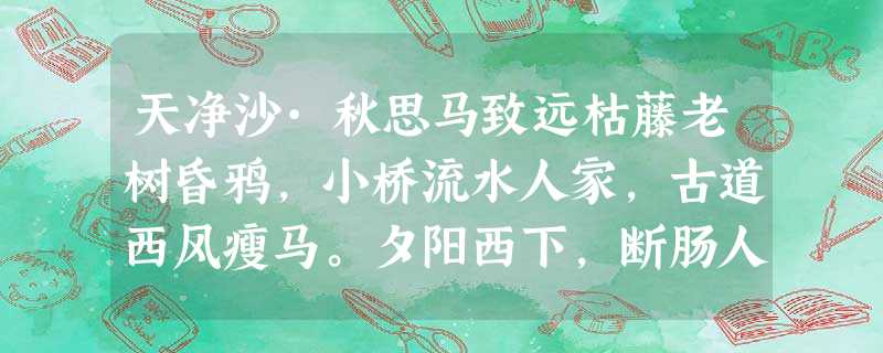 天净沙·秋思马致远枯藤老树昏鸦,小桥流水人家,古道西风瘦马。夕阳西下,断肠人在天涯。这首小令创造了怎样的意境?这首小 天净沙·秋思马致远枯藤老树昏鸦,小桥流水人家,古道西风瘦马。夕阳西下,断肠人在天涯。这首小令创造了怎样的意境?这首小