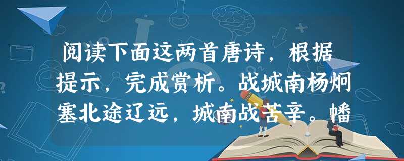 阅读下面这两首唐诗,根据提示,完成赏析。战城南杨炯塞北途辽远,城南战苦辛。幡旗如鸟翼,甲胄似鱼鳞。冻水寒伤马,悲风愁杀人。寸心明白日,千里暗黄尘。塞下曲 阅读下面这两首唐诗,根据提示,完成赏析。战城南杨炯塞北途辽远,城南战苦辛。幡旗如鸟翼,甲胄似鱼鳞。冻水寒伤马,悲风愁杀人。寸心明白日,千里暗黄尘。塞下曲