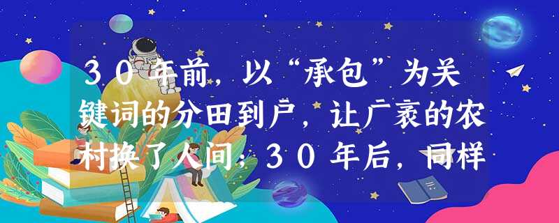 30年前,以“承包”为关键词的分田到户,让广袤的农村换了人间;30年后,同样是农民在田野上的发明创造,土地流转将促进农业的适度规模经营,对于中国农业来说,这可 30年前,以“承包”为关键词的分田到户,让广袤的农村换了人间;30年后,同样是农民在田野上的发明创造,土地流转将促进农业的适度规模经营,对于中国农业来说,这可