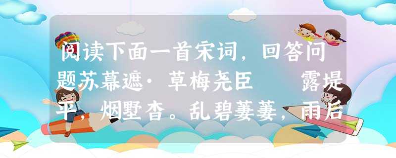 阅读下面一首宋词,回答问题苏幕遮·草梅尧臣 露堤平,烟墅杳。乱碧萋萋,雨后江天晓。独有庾郎年最少。窣地春袍,嫩色宜相照。 接长亭,迷远道。堪怨王孙,不记归期 阅读下面一首宋词,回答问题苏幕遮·草梅尧臣 露堤平,烟墅杳。乱碧萋萋,雨后江天晓。独有庾郎年最少。窣地春袍,嫩色宜相照。 接长亭,迷远道。堪怨王孙,不记归期