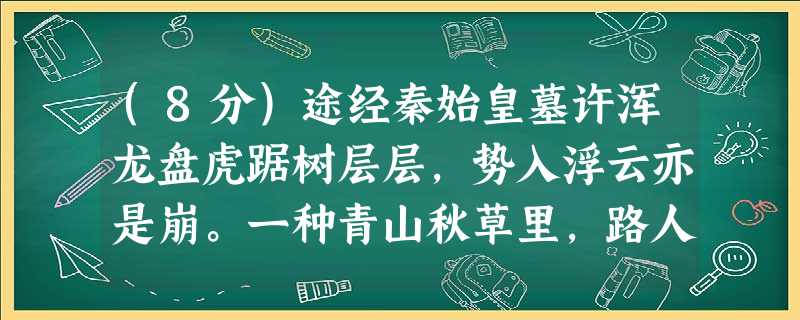 (8分)途经秦始皇墓许浑龙盘虎踞树层层,势入浮云亦是崩。一种青山秋草里,路人唯拜汉文陵。这是一首怀古咏诗史,结合全诗谈谈你对“ (8分)途经秦始皇墓许浑龙盘虎踞树层层,势入浮云亦是崩。一种青山秋草里,路人唯拜汉文陵。这是一首怀古咏诗史,结合全诗谈谈你对“