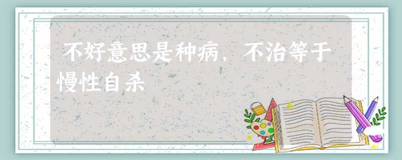 不好意思是种病,不治等于慢性自杀 不好意思是种病,不治等于慢性自杀