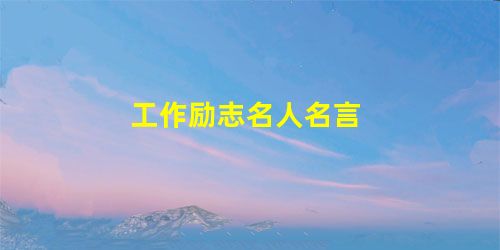 工作励志名人名言 工作励志名人名言