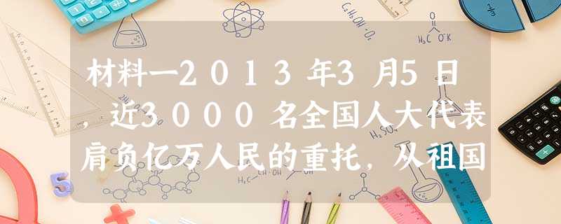 材料一2013年3月5日,近3000名全国人大代表肩负亿万人民的重托,从祖国各地汇聚首都北京,出席十二届全国人大一次会议。全国人大代表由35 材料一2013年3月5日,近3000名全国人大代表肩负亿万人民的重托,从祖国各地汇聚首都北京,出席十二届全国人大一次会议。全国人大代表由35