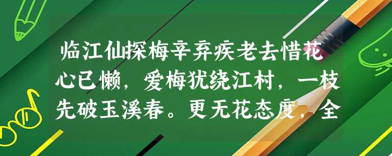 临江仙探梅辛弃疾老去惜花心已懒,爱梅犹绕江村,一枝先破玉溪春。更无花态度,全是雪精神。剩何空山餐秀色,为渠著句清新,竹根 临江仙探梅辛弃疾老去惜花心已懒,爱梅犹绕江村,一枝先破玉溪春。更无花态度,全是雪精神。剩何空山餐秀色,为渠著句清新,竹根