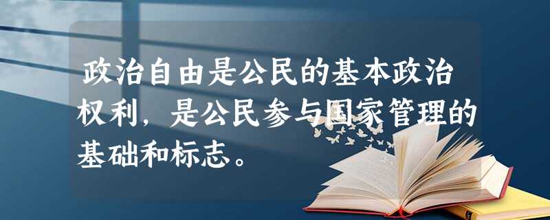 政治自由是公民的基本政治权利,是公民参与国家管理的基础和标志。 政治自由是公民的基本政治权利,是公民参与国家管理的基础和标志。
