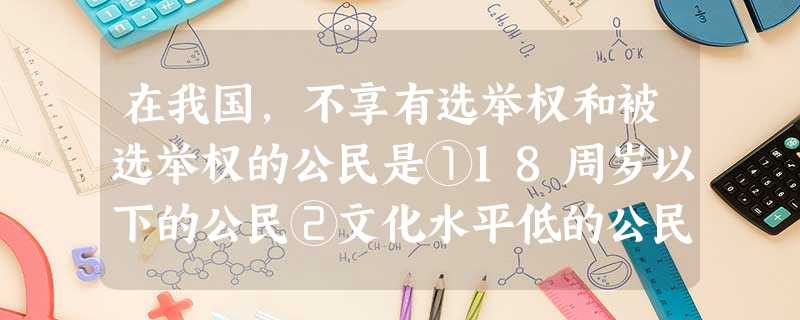 在我国,不享有选举权和被选举权的公民是①18周岁以下的公民②文化水平低的公民③信仰宗教而不信仰马克思主义的公民④依法被剥夺政治权利的人⑤在中国居住不满一年的 在我国,不享有选举权和被选举权的公民是①18周岁以下的公民②文化水平低的公民③信仰宗教而不信仰马克思主义的公民④依法被剥夺政治权利的人⑤在中国居住不满一年的