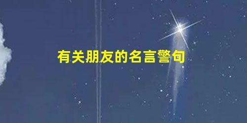 有关朋友的名言警句 有关朋友的名言警句