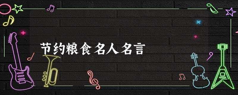 节约粮食名人名言 节约粮食名人名言