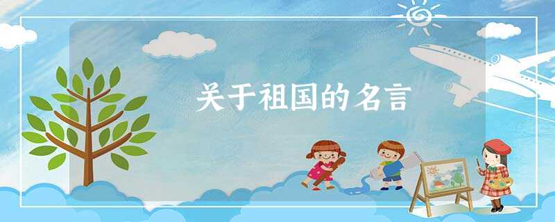 关于祖国的名言 关于祖国的名言