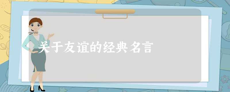 关于友谊的经典名言 关于友谊的经典名言