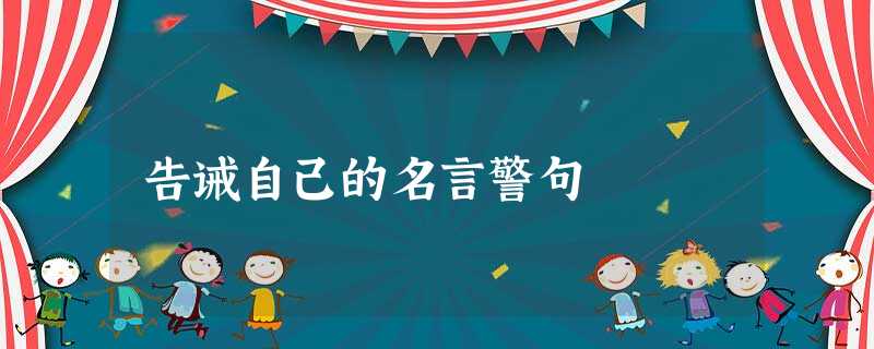 告诫自己的名言警句 告诫自己的名言警句