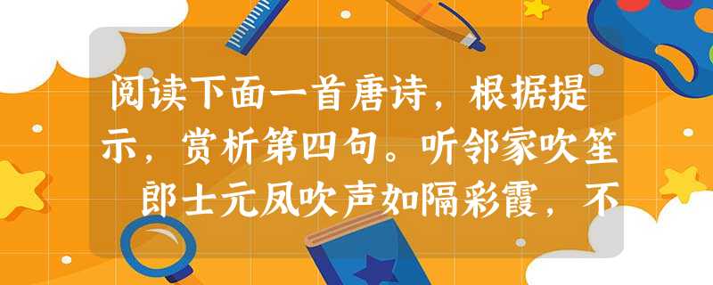 阅读下面一首唐诗,根据提示,赏析第四句。听邻家吹笙 郎士元凤吹声如隔彩霞,不知墙外是谁家。重门深锁无寻处,疑有碧桃千树花。这是一首颇具特色的听笙诗。笙是 阅读下面一首唐诗,根据提示,赏析第四句。听邻家吹笙 郎士元凤吹声如隔彩霞,不知墙外是谁家。重门深锁无寻处,疑有碧桃千树花。这是一首颇具特色的听笙诗。笙是