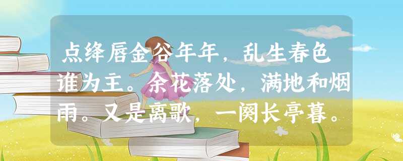点绛唇金谷年年,乱生春色谁为主。余花落处,满地和烟雨。又是离歌,一阕长亭暮。王孙去。萋萋无数。南北东西路。①金谷:即金谷 点绛唇金谷年年,乱生春色谁为主。余花落处,满地和烟雨。又是离歌,一阕长亭暮。王孙去。萋萋无数。南北东西路。①金谷:即金谷