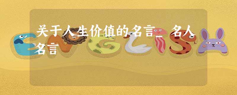 关于人生价值的名言_名人名言 关于人生价值的名言_名人名言