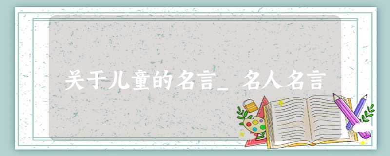 关于儿童的名言_名人名言 关于儿童的名言_名人名言