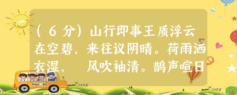 (6分)山行即事王质浮云在空碧,来往议阴晴。荷雨洒衣湿,蘋风吹袖清。鹊声喧日出,鸥性狎波平。山色不言语,唤醒三日酲。注 (6分)山行即事王质浮云在空碧,来往议阴晴。荷雨洒衣湿,蘋风吹袖清。鹊声喧日出,鸥性狎波平。山色不言语,唤醒三日酲。注