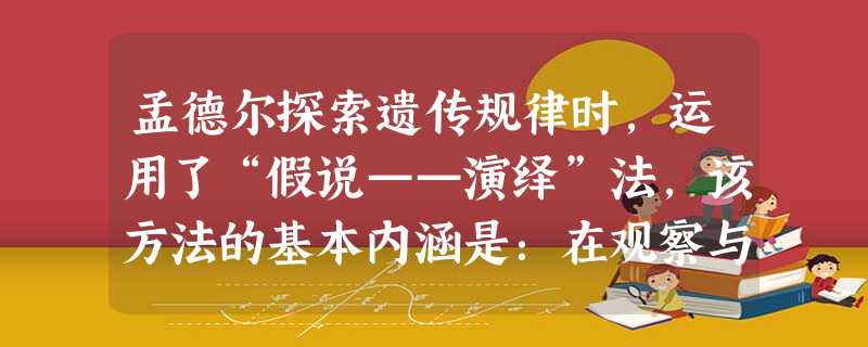 孟德尔探索遗传规律时,运用了“假说——演绎”法,该方法的基本内涵是:在观察与分析的基础上提出问题后,通过推理和想象提出解决问题的假说,根据假说进行演 孟德尔探索遗传规律时,运用了“假说——演绎”法,该方法的基本内涵是:在观察与分析的基础上提出问题后,通过推理和想象提出解决问题的假说,根据假说进行演