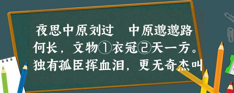 夜思中原刘过 中原邈邈路何长,文物①衣冠②天一方。独有孤臣挥血泪,更无奇杰叫天阊③。关河夜月冰霜重,宫殿春风 夜思中原刘过 中原邈邈路何长,文物①衣冠②天一方。独有孤臣挥血泪,更无奇杰叫天阊③。关河夜月冰霜重,宫殿春风