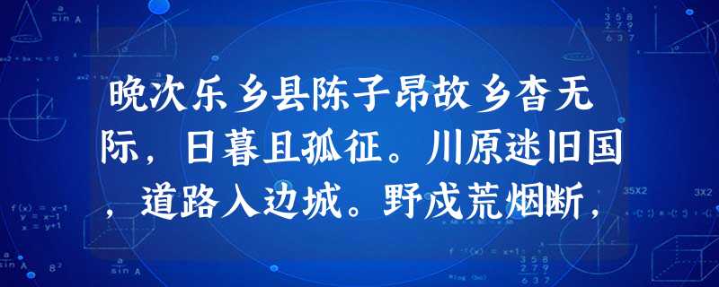 晚次乐乡县陈子昂故乡杳无际,日暮且孤征。川原迷旧国,道路入边城。野戍荒烟断,深山古木平。如何此时恨,噭噭夜猿鸣。( 晚次乐乡县陈子昂故乡杳无际,日暮且孤征。川原迷旧国,道路入边城。野戍荒烟断,深山古木平。如何此时恨,噭噭夜猿鸣。(
