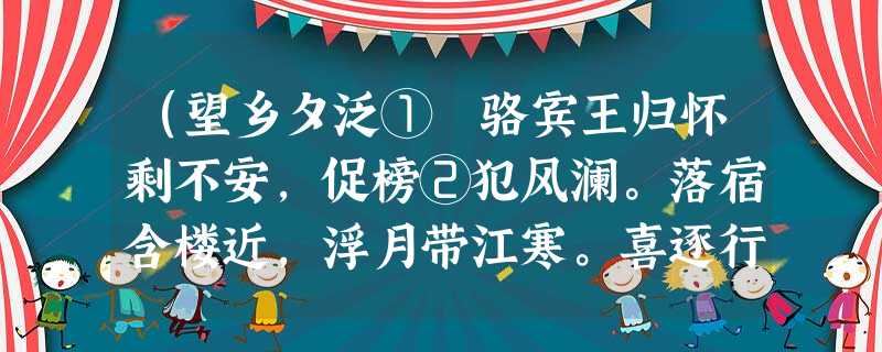 (望乡夕泛① 骆宾王归怀剩不安,促榜②犯风澜。落宿含楼近,浮月带江寒。喜逐行前至,忧从望里宽。今夜南枝鹊,应无绕树难 (望乡夕泛① 骆宾王归怀剩不安,促榜②犯风澜。落宿含楼近,浮月带江寒。喜逐行前至,忧从望里宽。今夜南枝鹊,应无绕树难