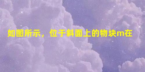 如图所示,位于斜面上的物块m在沿斜面向上的力F作用下,处于静止状态,则斜面作用于物块的静摩擦力说法错误的是A.方向可能沿斜面向上B.方向可能沿斜面向下C 如图所示,位于斜面上的物块m在沿斜面向上的力F作用下,处于静止状态,则斜面作用于物块的静摩擦力说法错误的是A.方向可能沿斜面向上B.方向可能沿斜面向下C
