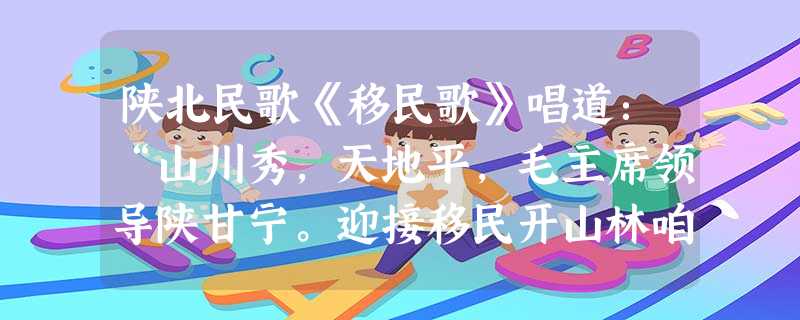 陕北民歌《移民歌》唱道:“山川秀,天地平,毛主席领导陕甘宁。迎接移民开山林咱们边区满地红。”该民歌最早可能出现于A.九一八事变前B.西安事变前C.八一三事变后D 陕北民歌《移民歌》唱道:“山川秀,天地平,毛主席领导陕甘宁。迎接移民开山林咱们边区满地红。”该民歌最早可能出现于A.九一八事变前B.西安事变前C.八一三事变后D