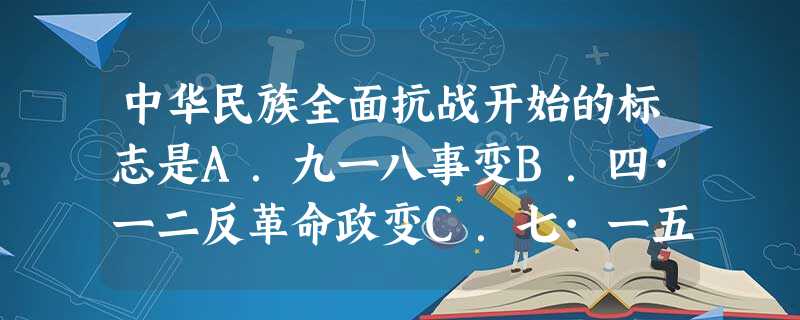 中华民族全面抗战开始的标志是A.九一八事变B.四·一二反革命政变C.七·一五反革命政变D.七七事变 中华民族全面抗战开始的标志是A.九一八事变B.四·一二反革命政变C.七·一五反革命政变D.七七事变
