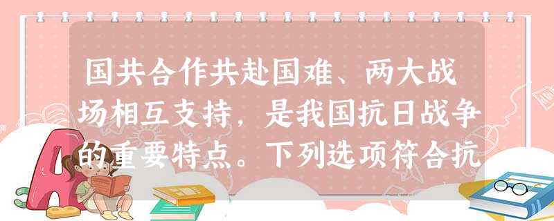 国共合作共赴国难、两大战场相互支持,是我国抗日战争的重要特点。下列选项符合抗日民族统一战线正式形成后,国共合作表现的是A.八路军开赴山西参加会战B.察哈尔民众抗 国共合作共赴国难、两大战场相互支持,是我国抗日战争的重要特点。下列选项符合抗日民族统一战线正式形成后,国共合作表现的是A.八路军开赴山西参加会战B.察哈尔民众抗