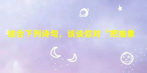 结合下列诗句,谈谈你对“把抽象的感情具体化”的理解。1. 试问闲愁都几许?一川烟草,满城风絮,梅子黄时雨。2. 白发三千丈,缘愁似个长。3. 问君能 结合下列诗句,谈谈你对“把抽象的感情具体化”的理解。1. 试问闲愁都几许?一川烟草,满城风絮,梅子黄时雨。2. 白发三千丈,缘愁似个长。3. 问君能