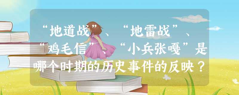 “地道战”、“地雷战”、“鸡毛信”、“小兵张嘎”是哪个时期的历史事件的反映?A.辛亥革命B.北伐战争C.抗日战争D.解放战争 “地道战”、“地雷战”、“鸡毛信”、“小兵张嘎”是哪个时期的历史事件的反映?A.辛亥革命B.北伐战争C.抗日战争D.解放战争