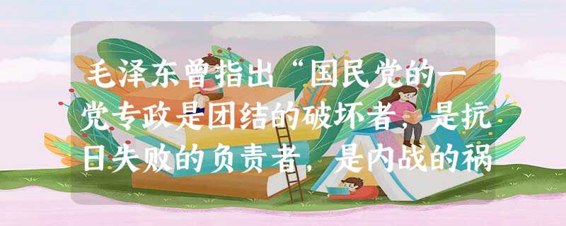 毛泽东曾指出“国民党的一党专政是团结的破坏者,是抗日失败的负责者,是内战的祸胎,必须立即废止,及由各党派和无党派的代表组成联合政府,发布一个民主的施政纲领,然后 毛泽东曾指出“国民党的一党专政是团结的破坏者,是抗日失败的负责者,是内战的祸胎,必须立即废止,及由各党派和无党派的代表组成联合政府,发布一个民主的施政纲领,然后