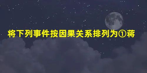 将下列事件按因果关系排列为①蒋介石反共倾向日益增长②日本对国民政府采取诱降政策③日军侵华战线太长,兵力不足④蒋介石政策重心由抗日转向反共A.②①③④B.③②①④ 将下列事件按因果关系排列为①蒋介石反共倾向日益增长②日本对国民政府采取诱降政策③日军侵华战线太长,兵力不足④蒋介石政策重心由抗日转向反共A.②①③④B.③②①④