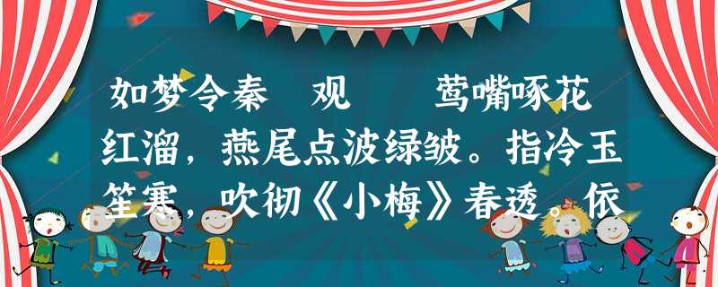 如梦令秦 观 莺嘴啄花红溜,燕尾点波绿皱。指冷玉笙寒,吹彻《小梅》春透。依旧,依旧,人与绿杨俱瘦。 如梦令秦 观 莺嘴啄花红溜,燕尾点波绿皱。指冷玉笙寒,吹彻《小梅》春透。依旧,依旧,人与绿杨俱瘦。