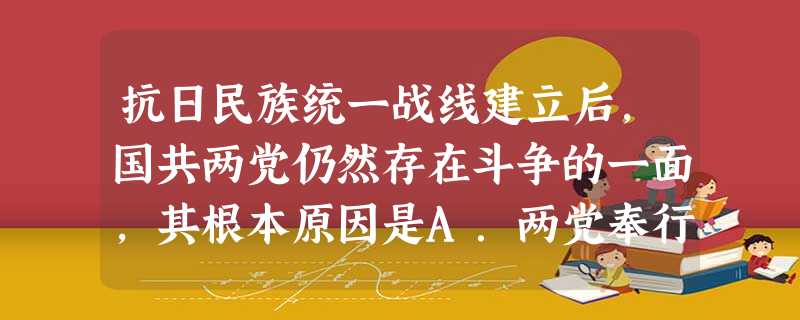 抗日民族统一战线建立后,国共两党仍然存在斗争的一面,其根本原因是A.两党奉行的抗战路线不同B.两党对日本侵略的态度不同C.两党的阶级属性不同D.两党所处的社会地 抗日民族统一战线建立后,国共两党仍然存在斗争的一面,其根本原因是A.两党奉行的抗战路线不同B.两党对日本侵略的态度不同C.两党的阶级属性不同D.两党所处的社会地