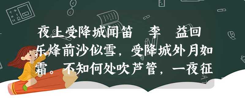 夜上受降城闻笛 李 益回乐烽前沙似雪,受降城外月如霜。不知何处吹芦管,一夜征人尽望乡。春夜闻笛 李 夜上受降城闻笛 李 益回乐烽前沙似雪,受降城外月如霜。不知何处吹芦管,一夜征人尽望乡。春夜闻笛 李