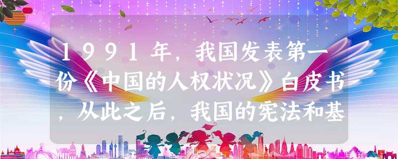 1991年,我国发表第一份《中国的人权状况》白皮书,从此之后,我国的宪法和基本法都把 “国家尊重和保障人权”写进之中,《刑诉法修正案》将第二条“尊重保障人权”写 1991年,我国发表第一份《中国的人权状况》白皮书,从此之后,我国的宪法和基本法都把 “国家尊重和保障人权”写进之中,《刑诉法修正案》将第二条“尊重保障人权”写