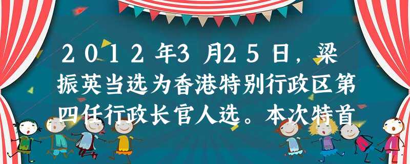 2012年3月25日，梁振英当选为香港特别行政区第四任行政长官人选。本次特首选举依照《中华人民共和国香港特别行政区基本法》的规定，过程公平公正公开，市民的参与程