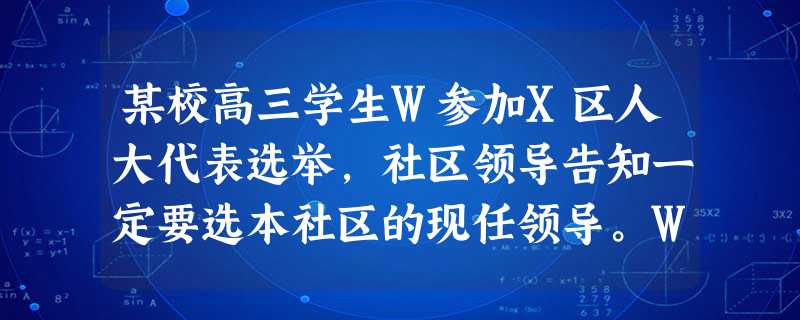 某校高三学生W参加X区人大代表选举,社区领导告知一定要选本社区的现任领导。W将此事反映给上级人大部门得到了满意地解决。这一事件涉及的公民的政治权利是:A.知情权 某校高三学生W参加X区人大代表选举,社区领导告知一定要选本社区的现任领导。W将此事反映给上级人大部门得到了满意地解决。这一事件涉及的公民的政治权利是:A.知情权