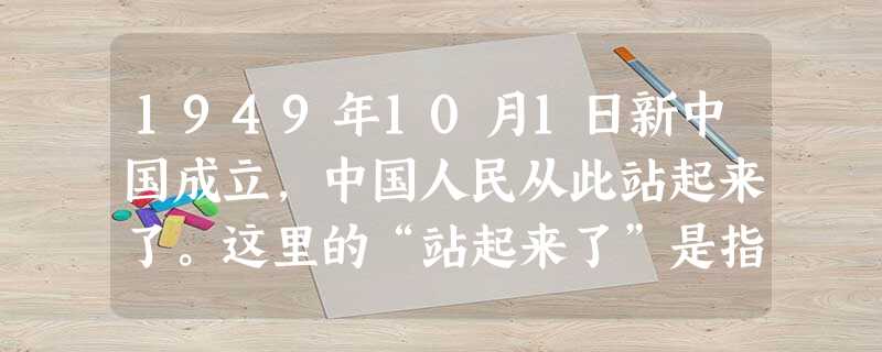 1949年10月1日新中国成立,中国人民从此站起来了。这里的“站起来了”是指A.新中国走上了社会主义道路B.人民当家做了主人C.中华民族实现了伟大复兴D.公 1949年10月1日新中国成立,中国人民从此站起来了。这里的“站起来了”是指A.新中国走上了社会主义道路B.人民当家做了主人C.中华民族实现了伟大复兴D.公