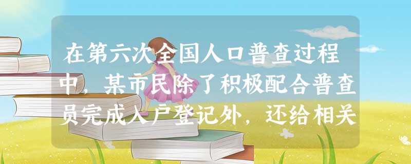 在第六次全国人口普查过程中,某市民除了积极配合普查员完成入户登记外,还给相关调查部门发了一封电子邮件,谈及自己对做好人口普查工作的建议。该市民的行为( )①坚持 在第六次全国人口普查过程中,某市民除了积极配合普查员完成入户登记外,还给相关调查部门发了一封电子邮件,谈及自己对做好人口普查工作的建议。该市民的行为( )①坚持