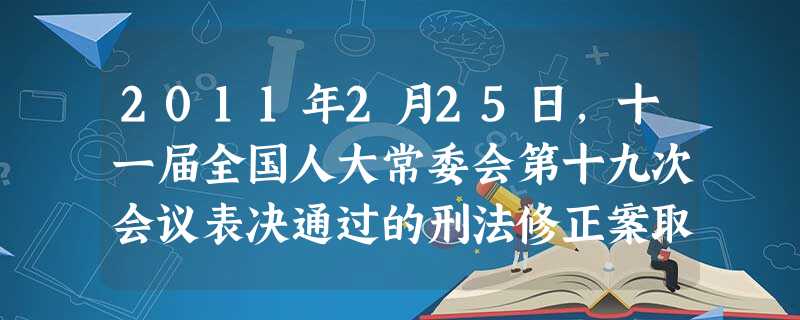 2011年2月25日,十一届全国人大常委会第十九次会议表决通过的刑法修正案取消盗窃罪等13个经济性非暴力犯罪的死刑、75岁以上罪犯不适用死刑以及恶意欠薪、 2011年2月25日,十一届全国人大常委会第十九次会议表决通过的刑法修正案取消盗窃罪等13个经济性非暴力犯罪的死刑、75岁以上罪犯不适用死刑以及恶意欠薪、