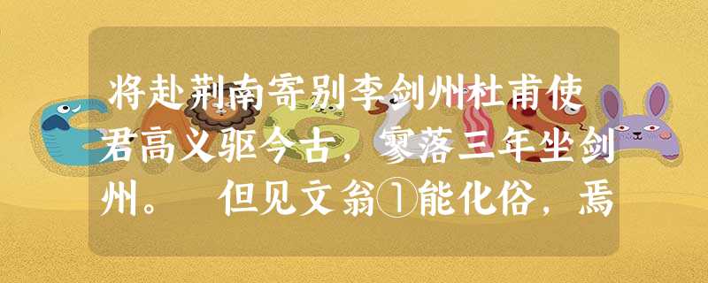 将赴荆南寄别李剑州杜甫使君高义驱今古,寥落三年坐剑州。 但见文翁①能化俗,焉知李广未封侯? 路经滟滪②双蓬鬓 将赴荆南寄别李剑州杜甫使君高义驱今古,寥落三年坐剑州。 但见文翁①能化俗,焉知李广未封侯? 路经滟滪②双蓬鬓
