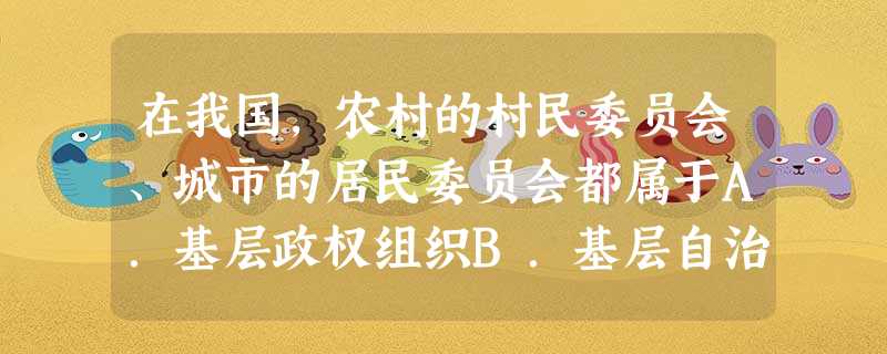 在我国,农村的村民委员会、城市的居民委员会都属于A.基层政权组织B.基层自治组织C.基层经济组织D.基层民间团体 在我国,农村的村民委员会、城市的居民委员会都属于A.基层政权组织B.基层自治组织C.基层经济组织D.基层民间团体