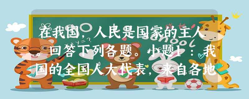 在我国,人民是国家的主人。回答下列各题。小题1:我国的全国人大代表,来自各地区、各民族和社会各个方面,工人、农民、知识分子、解放军和妇女、归国华侨等都有适当的比 在我国,人民是国家的主人。回答下列各题。小题1:我国的全国人大代表,来自各地区、各民族和社会各个方面,工人、农民、知识分子、解放军和妇女、归国华侨等都有适当的比